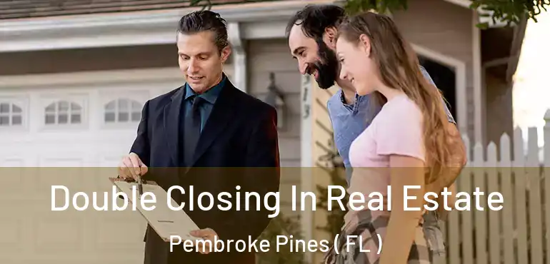  Double Closing In Real Estate Pembroke Pines ( FL )